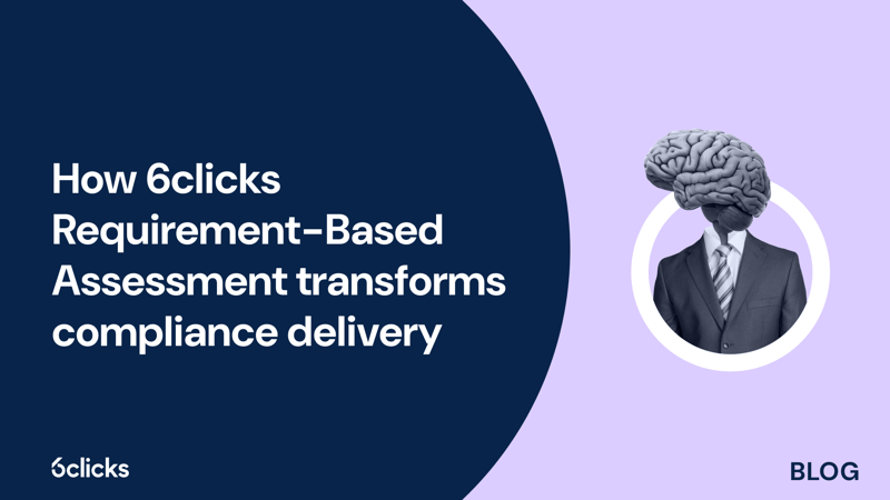 Featured image: How 6clicks Requirement-Based Assessment transforms compliance delivery